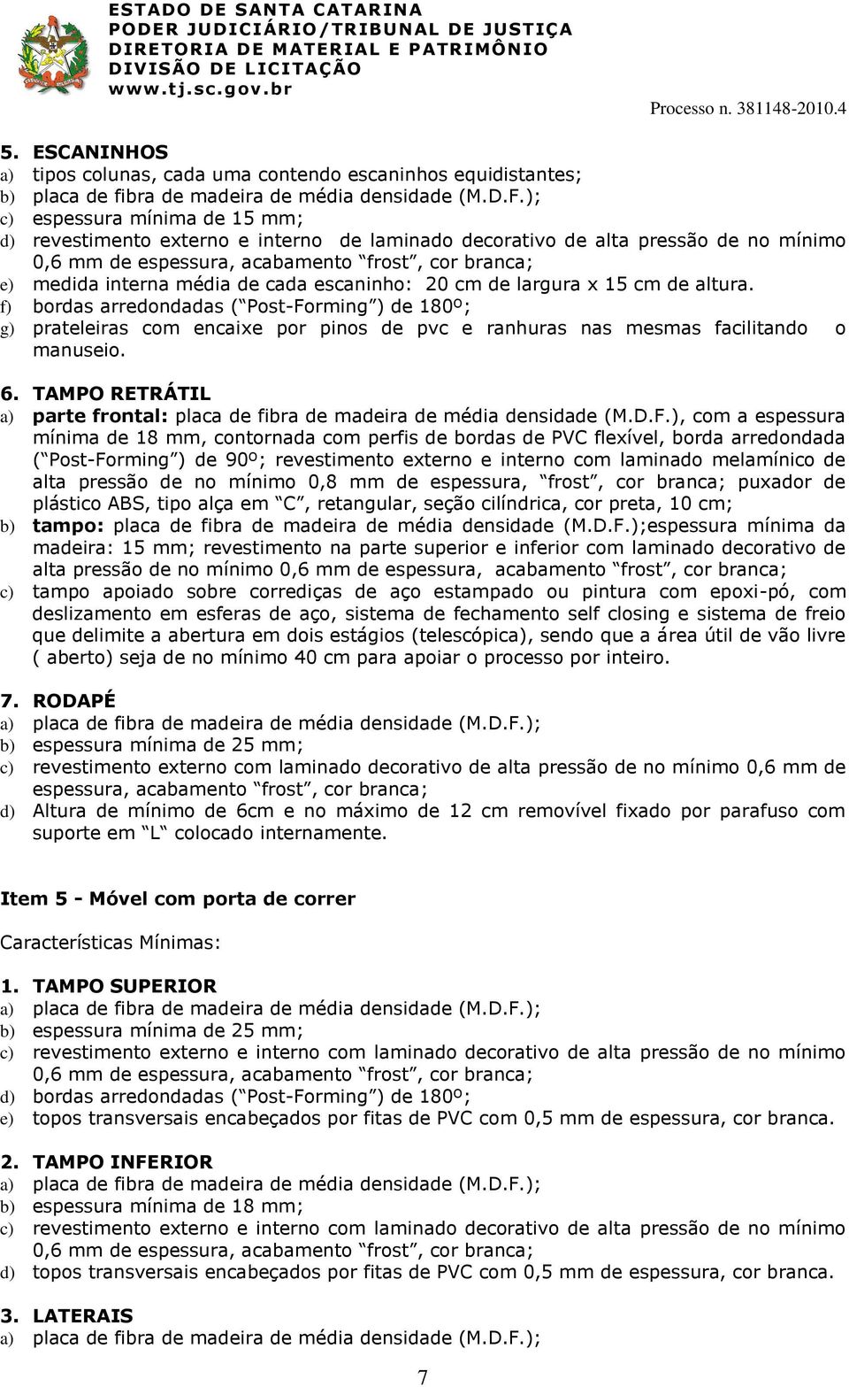 cada escaninho: 20 cm de largura x 15 cm de altura. f) bordas arredondadas ( Post-Forming ) de 180º; g) prateleiras com encaixe por pinos de pvc e ranhuras nas mesmas facilitando o manuseio. 6.