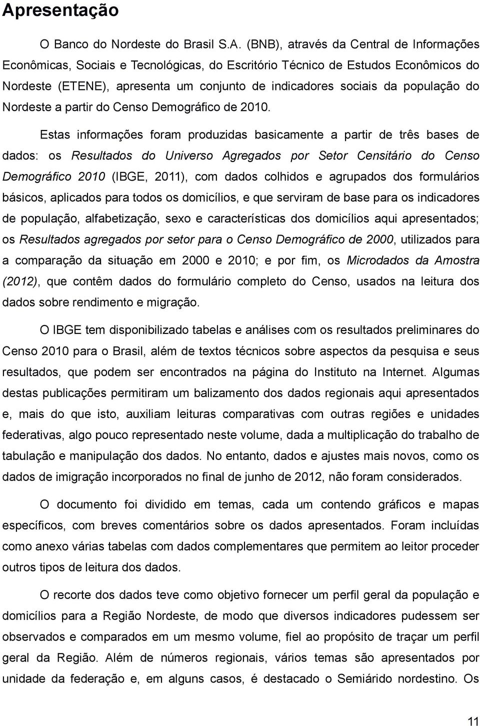 Estas informações foram produzidas basicamente a partir de três bases de dados: os Resultados do Universo Agregados por Setor Censitário do Censo Demográfico 2010 (IBGE, 2011), com dados colhidos e