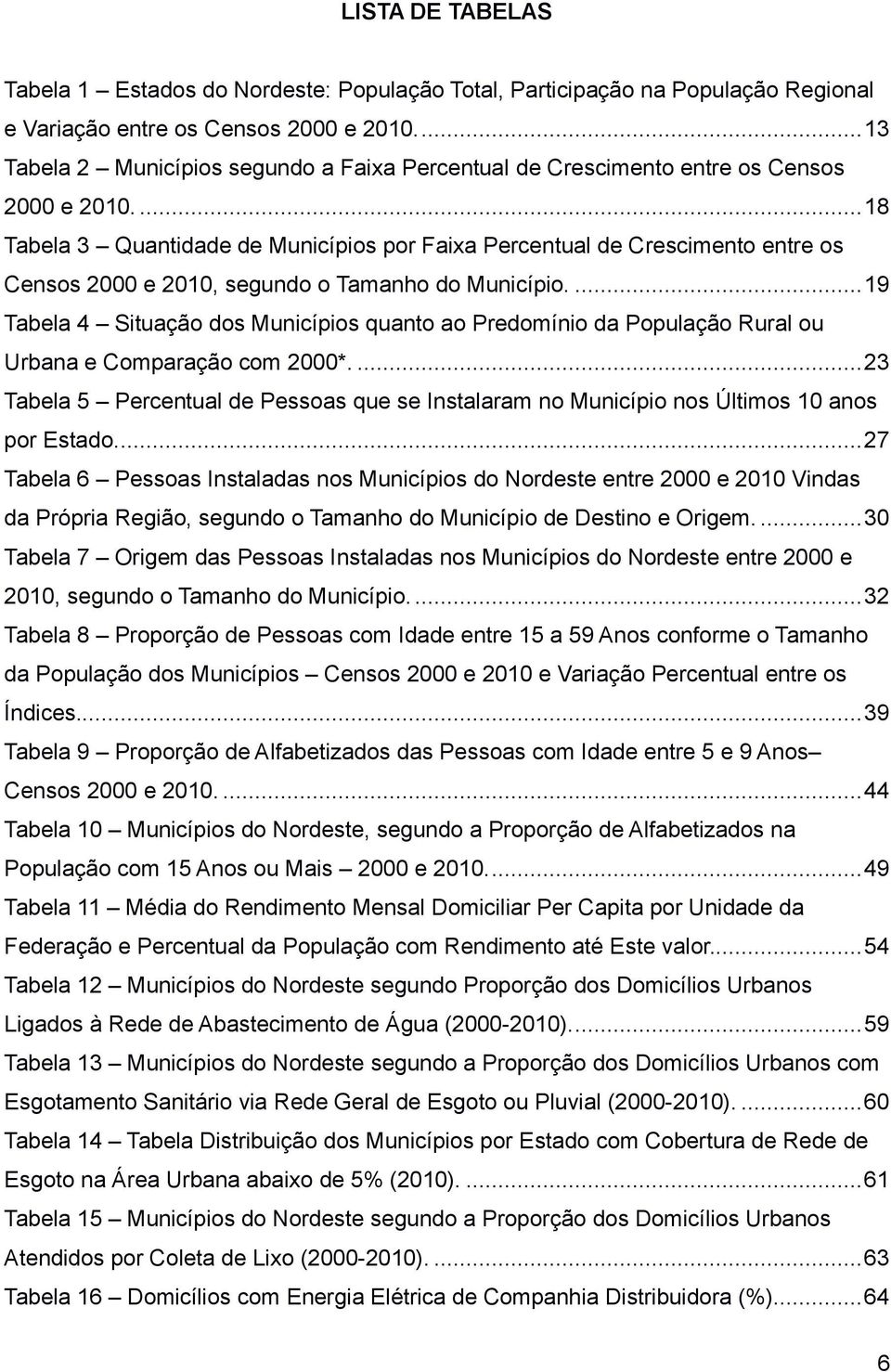 ... 18 Tabela 3 Quantidade de Municípios por Faixa Percentual de Crescimento entre os Censos 2000 e 2010, segundo o Tamanho do Município.