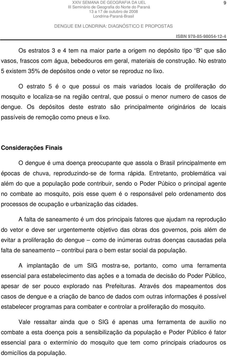 O estrato 5 é o que possui os mais variados locais de proliferação do mosquito e localiza-se na região central, que possui o menor numero de casos de dengue.