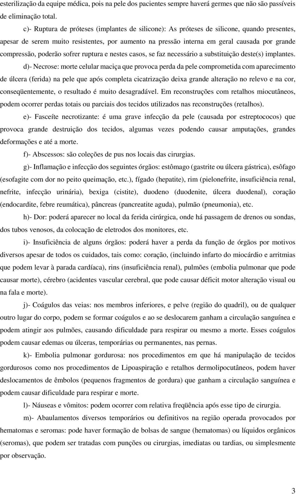 poderão sofrer ruptura e nestes casos, se faz necessário a substituição deste(s) implantes.