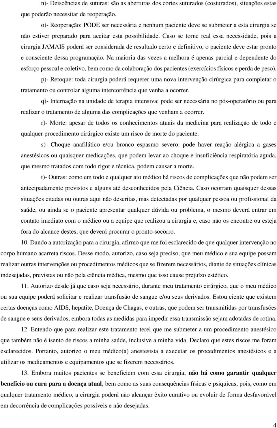 Caso se torne real essa necessidade, pois a cirurgia JAMAIS poderá ser considerada de resultado certo e definitivo, o paciente deve estar pronto e consciente dessa programação.