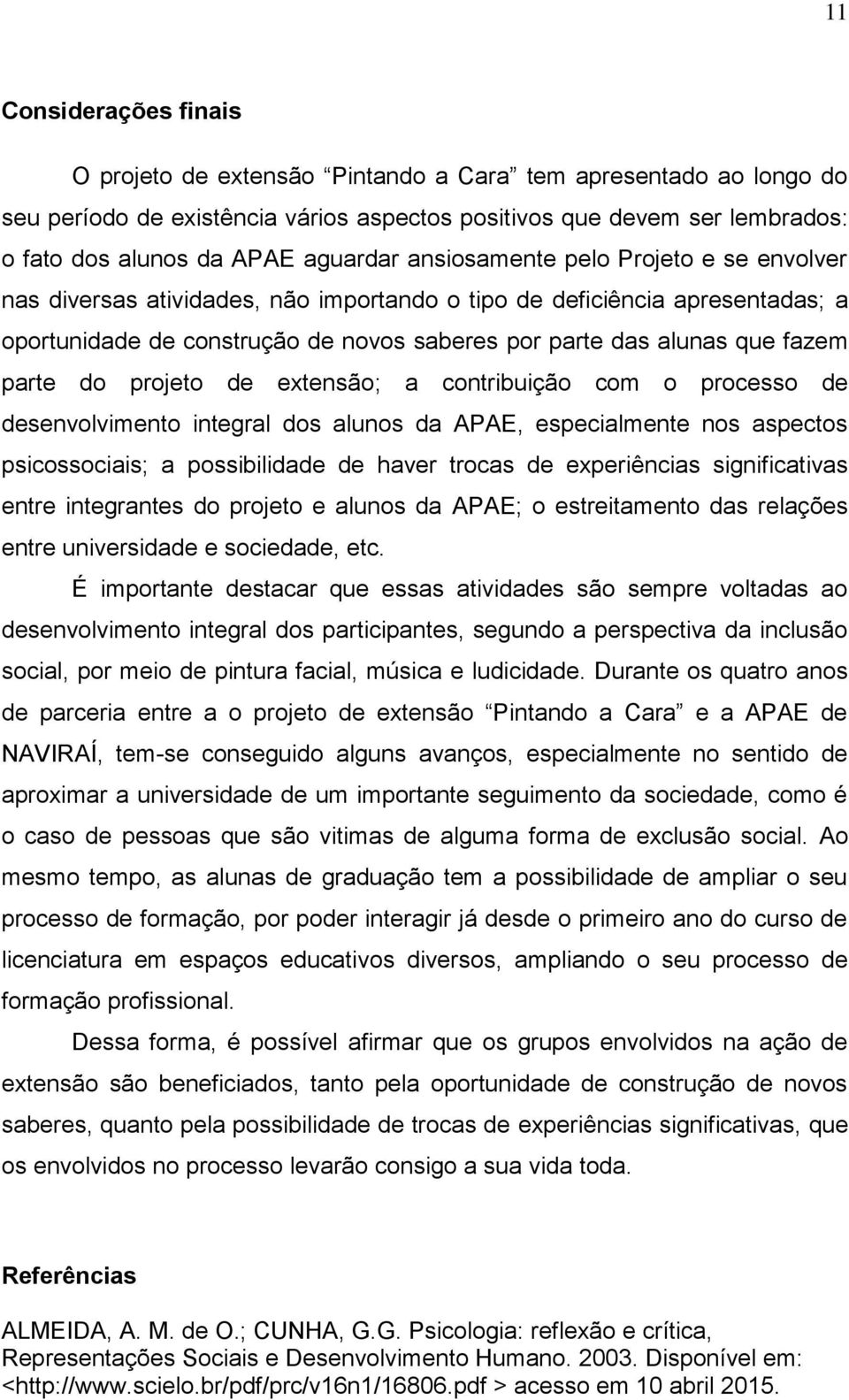 fazem parte do projeto de extensão; a contribuição com o processo de desenvolvimento integral dos alunos da APAE, especialmente nos aspectos psicossociais; a possibilidade de haver trocas de