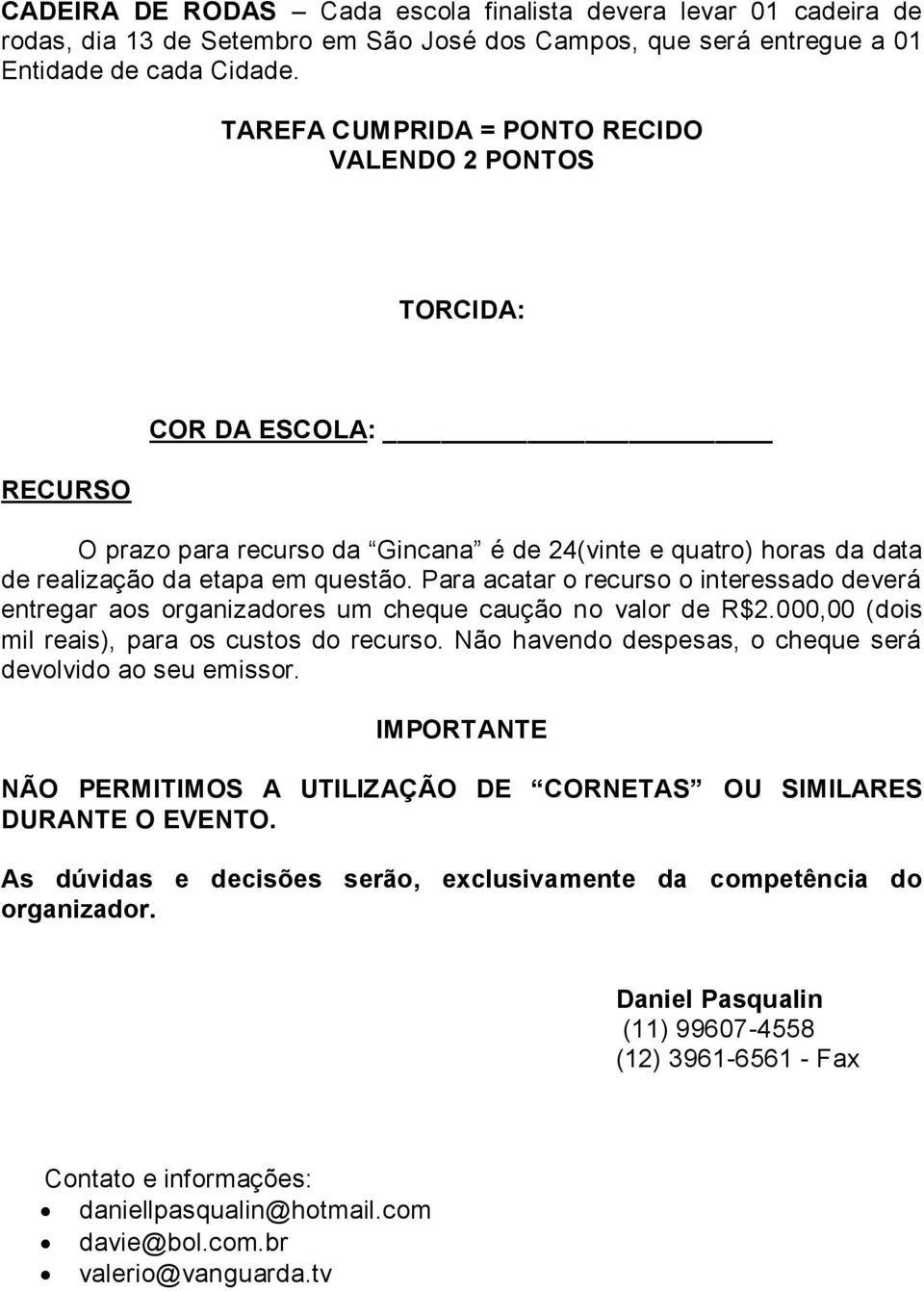 Para acatar o recurso o interessado deverá entregar aos organizadores um cheque caução no valor de R$2.000,00 (dois mil reais), para os custos do recurso.