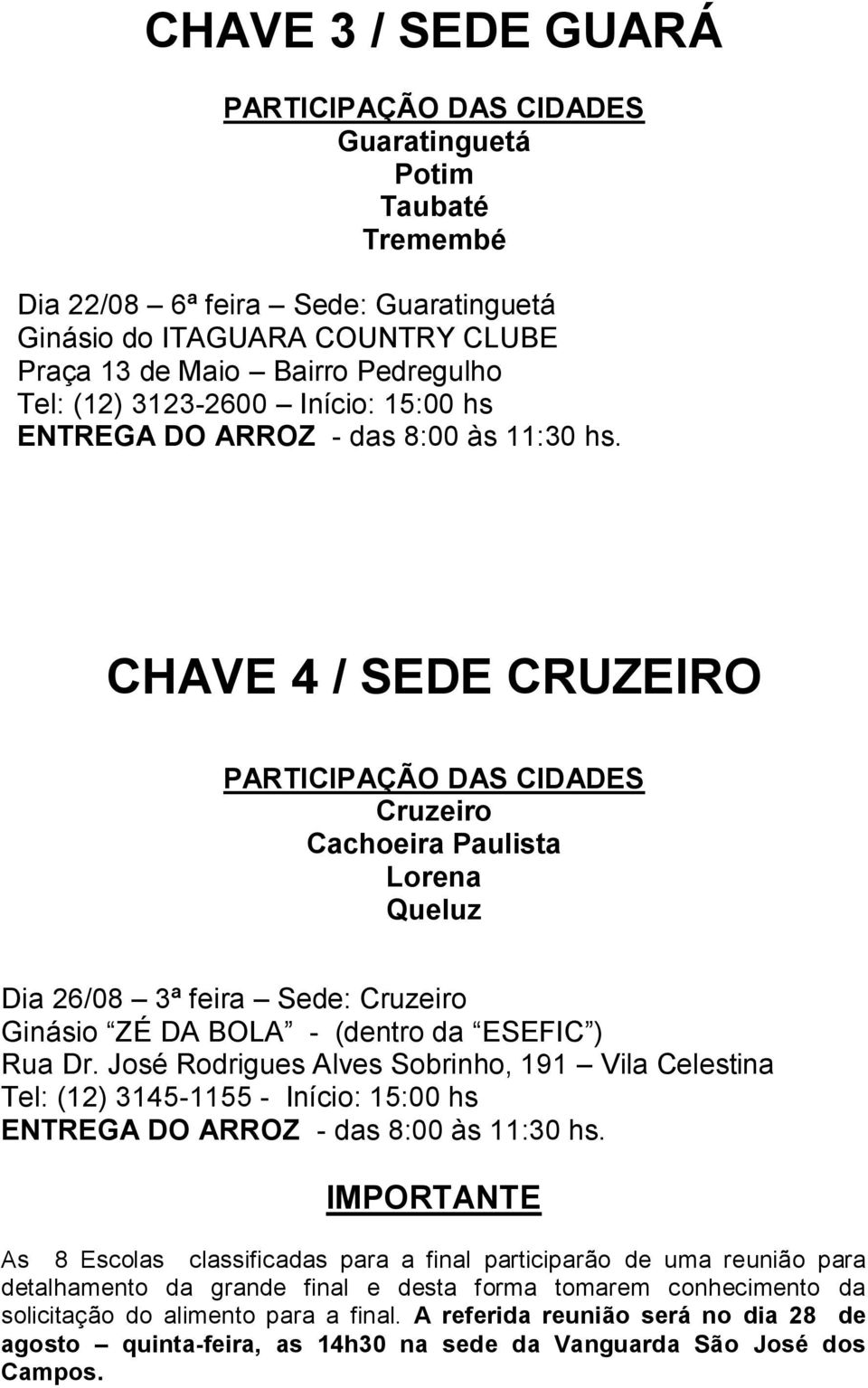 CHAVE 4 / SEDE CRUZEIRO PARTICIPAÇÃO DAS CIDADES Cruzeiro Cachoeira Paulista Lorena Queluz Dia 26/08 3ª feira Sede: Cruzeiro Ginásio ZÉ DA BOLA - (dentro da ESEFIC ) Rua Dr.