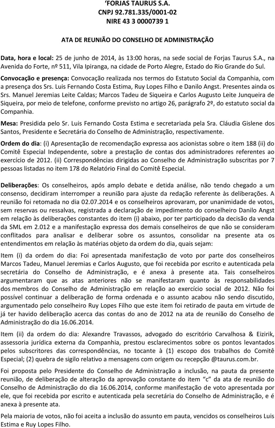 Manuel Jeremias Leite Caldas; Marcos Tadeu de Siqueira e Carlos Augusto Leite Junqueira de Siqueira, por meio de telefone, conforme previsto no artigo 26, parágrafo 2º, do estatuto social da