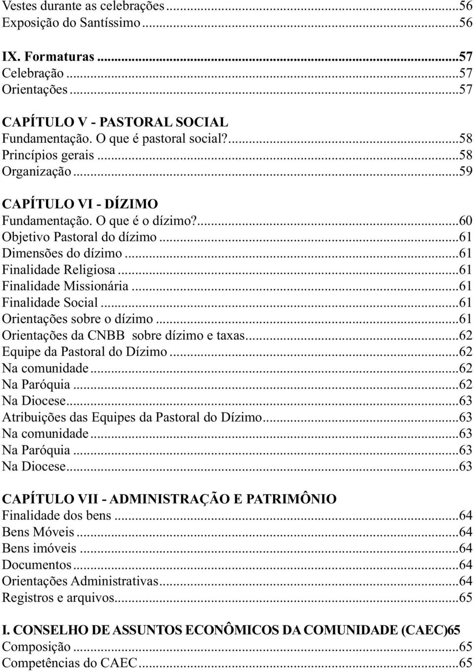 ..61 Finalidade Missionária...61 Finalidade Social...61 Orientações sobre o dízimo...61 Orientações da CNBB sobre dízimo e taxas...62 Equipe da Pastoral do Dízimo...62 Na comunidade...62 Na Paróquia.