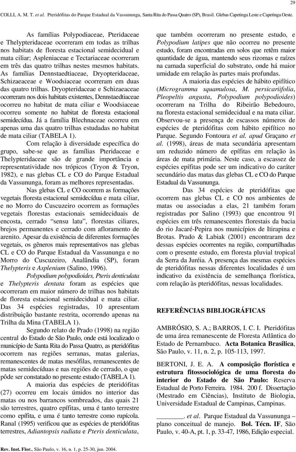 três das quatro trilhas nestes mesmos habitats. As famílias Dennstaedtiaceae, Dryopteridaceae, Schizaeaceae e Woodsiaceae ocorreram em duas das quatro trilhas.