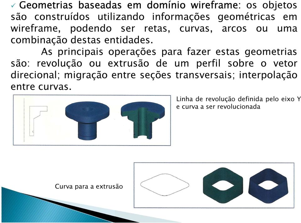 As principais operações para fazer estas geometrias são: revolução ou extrusão de um perfil sobre o vetor