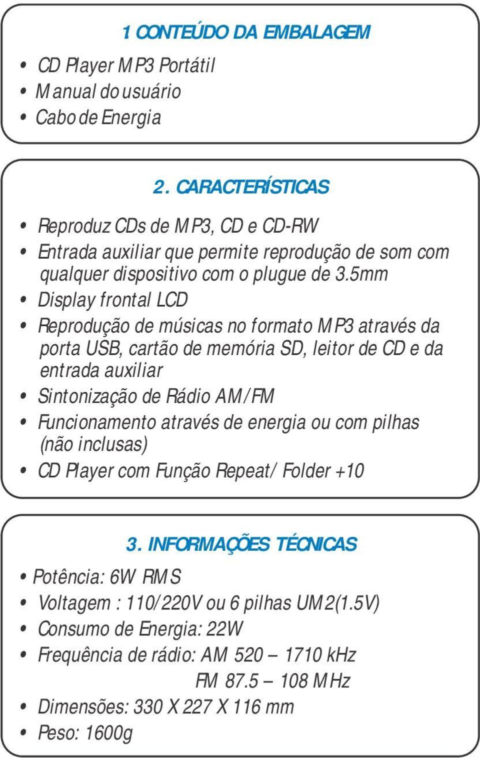 5mm Display frontal LCD Reprodução de músicas no formato MP3 através da porta USB, cartão de memória SD, leitor de CD e da entrada auxiliar Sintonização de Rádio AM/FM