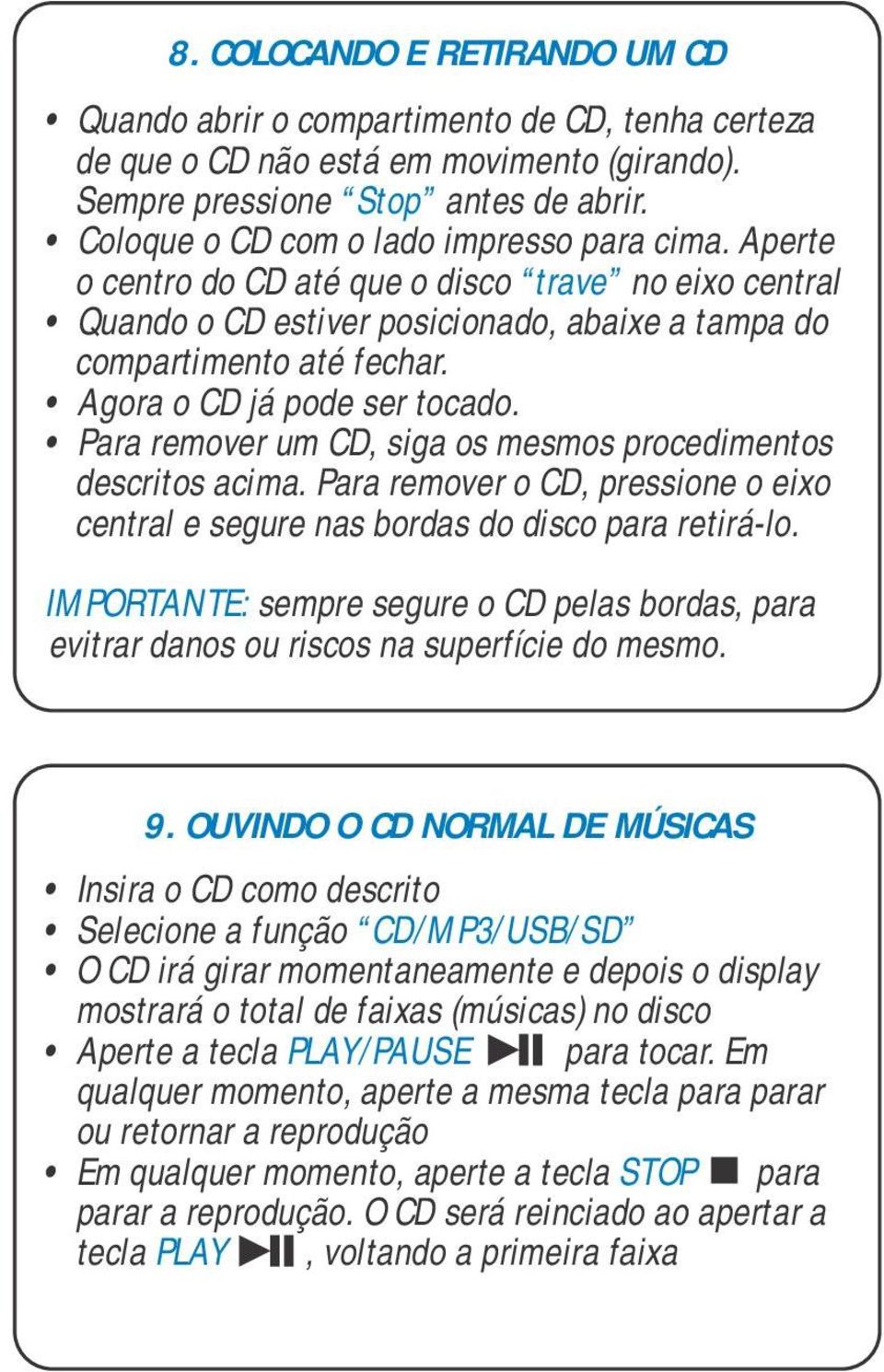 Agora o CD já pode ser tocado. Para remover um CD, siga os mesmos procedimentos descritos acima. Para remover o CD, pressione o eixo central e segure nas bordas do disco para retirá-lo.