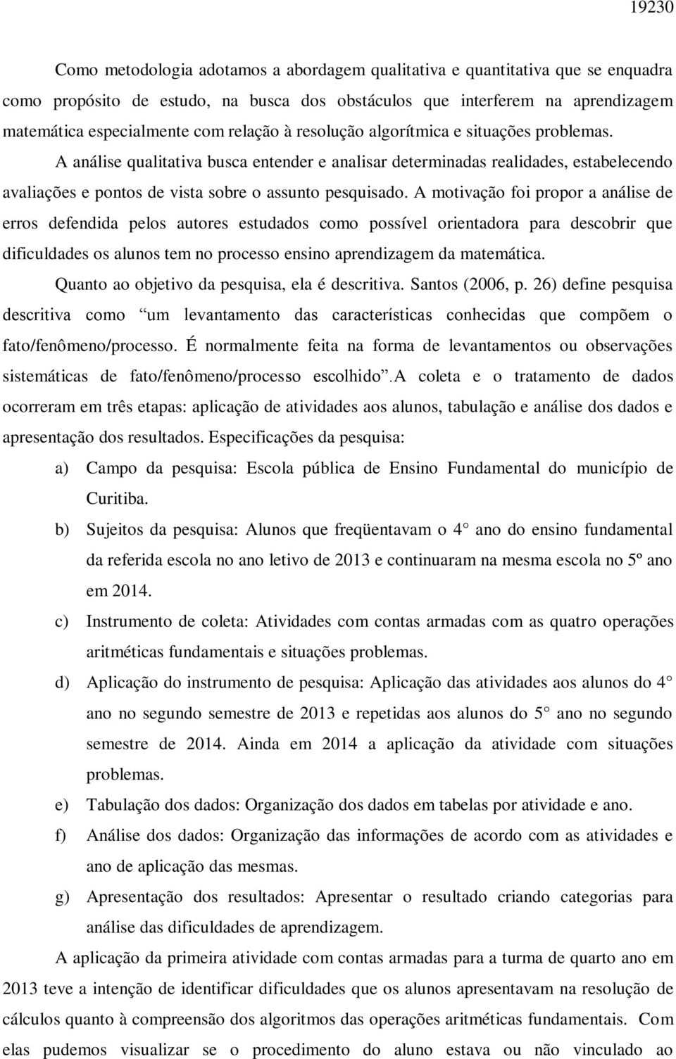 A motivação foi propor a análise de erros defendida pelos autores estudados como possível orientadora para descobrir que dificuldades os alunos tem no processo ensino aprendizagem da matemática.