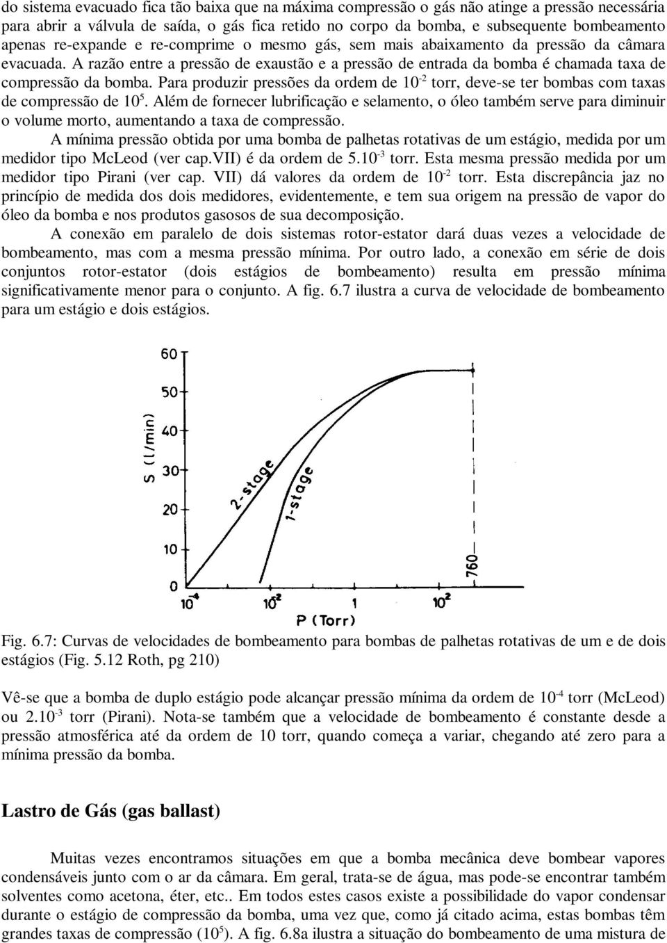 Para produzir pressões da ordem de 10-2 torr, deve-se ter bombas com taxas de compressão de 10 5.