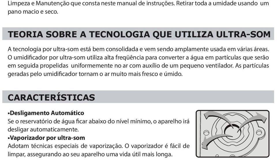 O umidificador por ultra-som utiliza alta freqüência para converter a água em partículas que serão em seguida propelidas uniformemente no ar com auxílio de um pequeno ventilador.