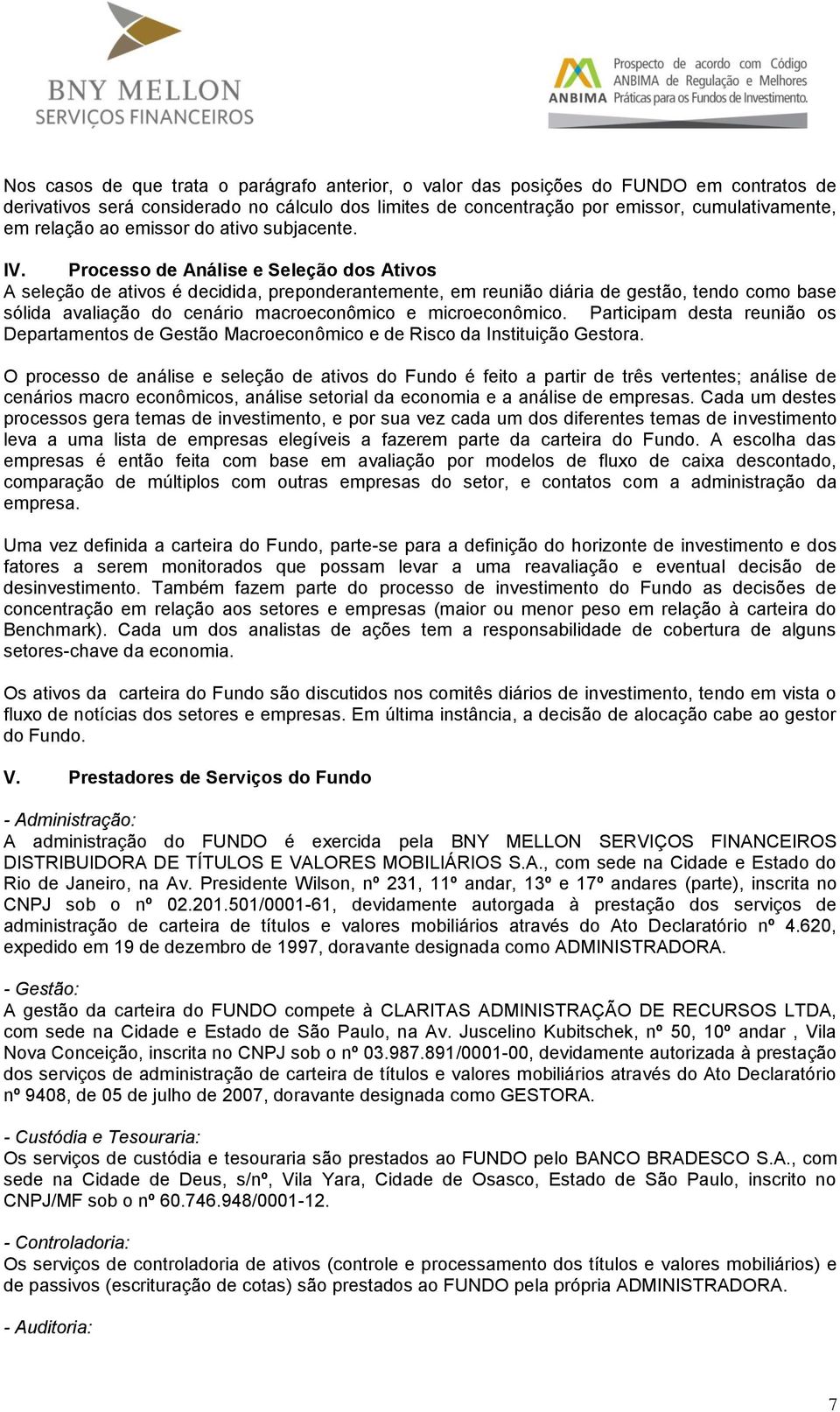 Processo de Análise e Seleção dos Ativos A seleção de ativos é decidida, preponderantemente, em reunião diária de gestão, tendo como base sólida avaliação do cenário macroeconômico e microeconômico.