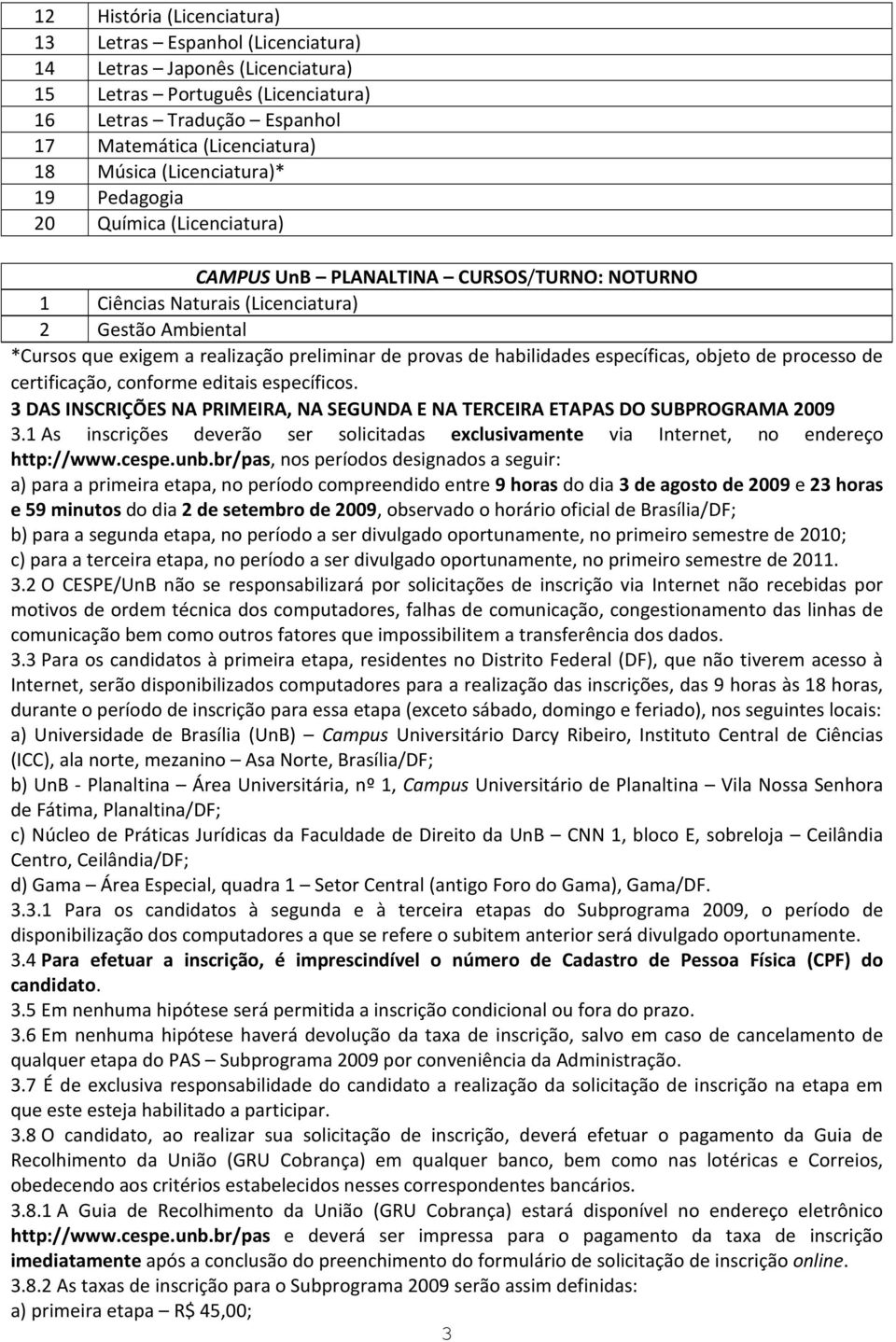 provas de habilidades específicas, objeto de processo de certificação, conforme editais específicos. 3 DAS INSCRIÇÕES NA PRIMEIRA, NA SEGUNDA E NA TERCEIRA ETAPAS DO SUBPROGRAMA 2009 3.