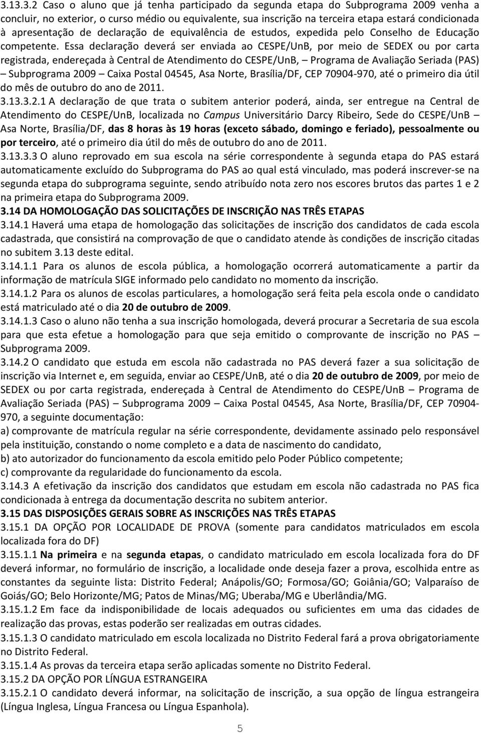 Essa declaração deverá ser enviada ao CESPE/UnB, por meio de SEDEX ou por carta registrada, endereçada à Central de Atendimento do CESPE/UnB, Programa de Avaliação Seriada (PAS) Subprograma 2009