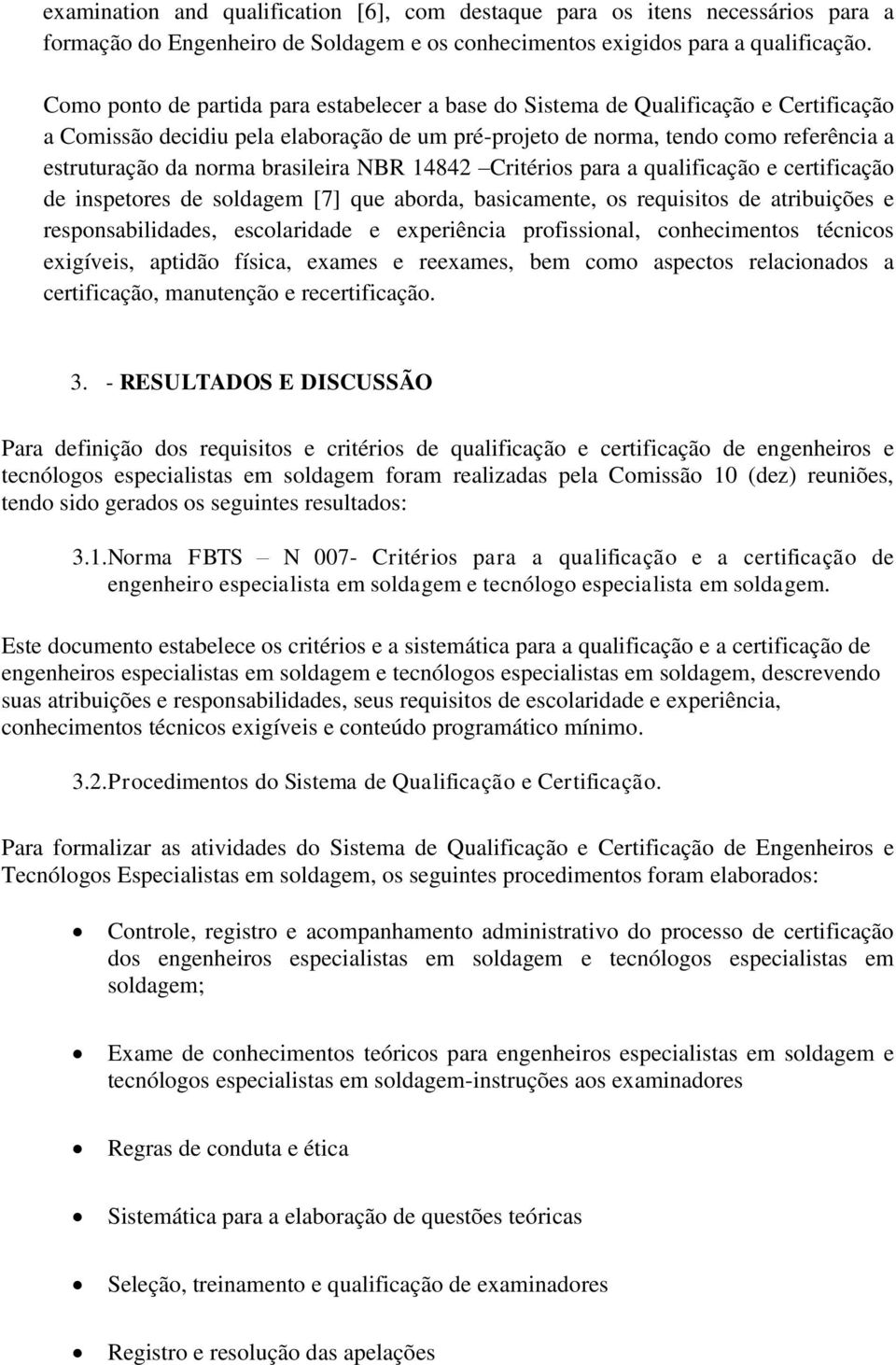 brasileira NBR 14842 Critérios para a qualificação e certificação de inspetores de soldagem [7] que aborda, basicamente, os requisitos de atribuições e responsabilidades, escolaridade e experiência