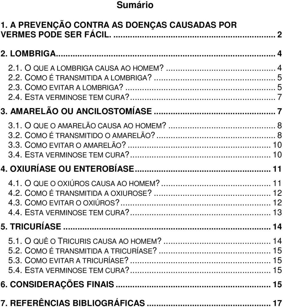 ... 10 3.4. ESTA VERMINOSE TEM CURA?... 10 4. OXIURÍASE OU ENTEROBÍASE... 11 4.1. O QUE O OXIÚROS CAUSA AO HOMEM?... 11 4.2. COMO É TRANSMITIDA A OXIUROSE?... 12 4.3. COMO EVITAR O OXIÚROS?... 12 4.4. ESTA VERMINOSE TEM CURA?... 13 5.