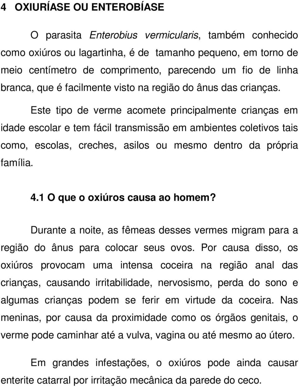 Este tipo de verme acomete principalmente crianças em idade escolar e tem fácil transmissão em ambientes coletivos tais como, escolas, creches, asilos ou mesmo dentro da própria família. 4.