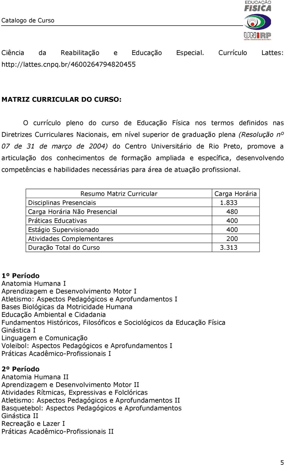 (Resolução nº 07 de 31 de março de 2004) do Centro Universitário de Rio Preto, promove a articulação dos conhecimentos de formação ampliada e específica, desenvolvendo competências e habilidades