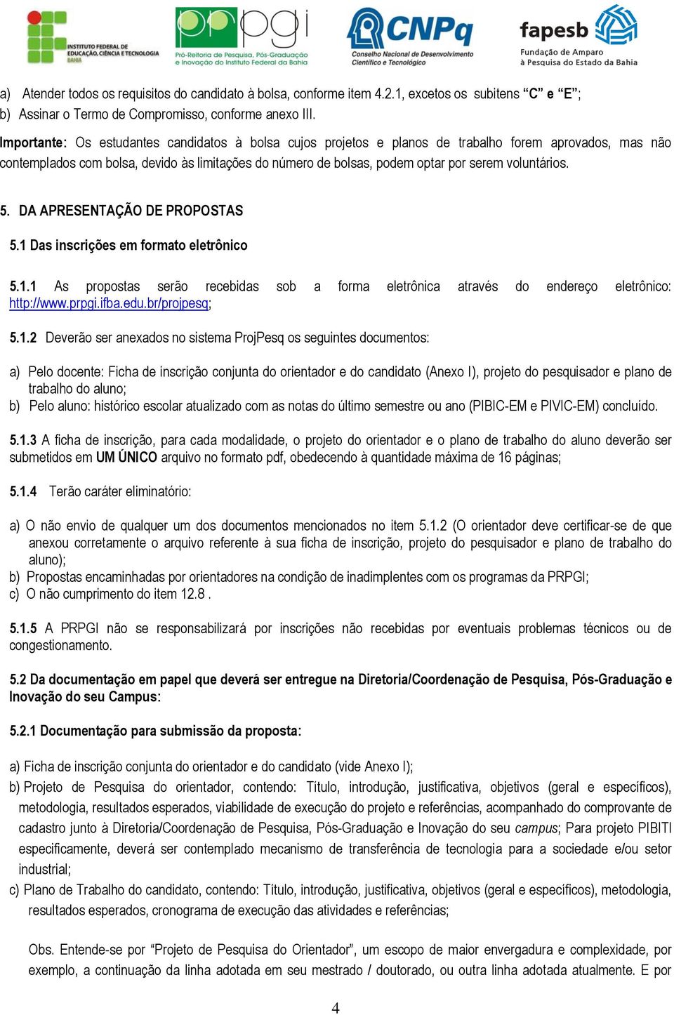 voluntários. 5. DA APRESENTAÇÃO DE PROPOSTAS 5.1 Das inscrições em formato eletrônico 5.1.1 As propostas serão recebidas sob a forma eletrônica através do endereço eletrônico: http://www.prpgi.ifba.