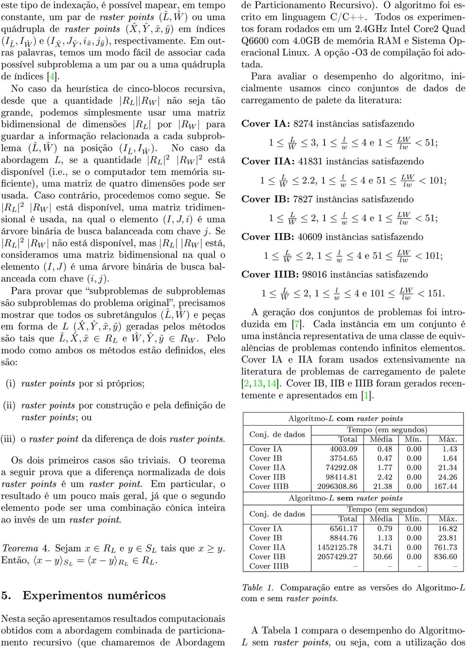 No caso da heurística de cinco-blocos recursiva, desde que a quantidade R R W não seja tão grande, podemos simplesmente usar uma matriz bidimensional de dimensões R por R W para guardar a informação