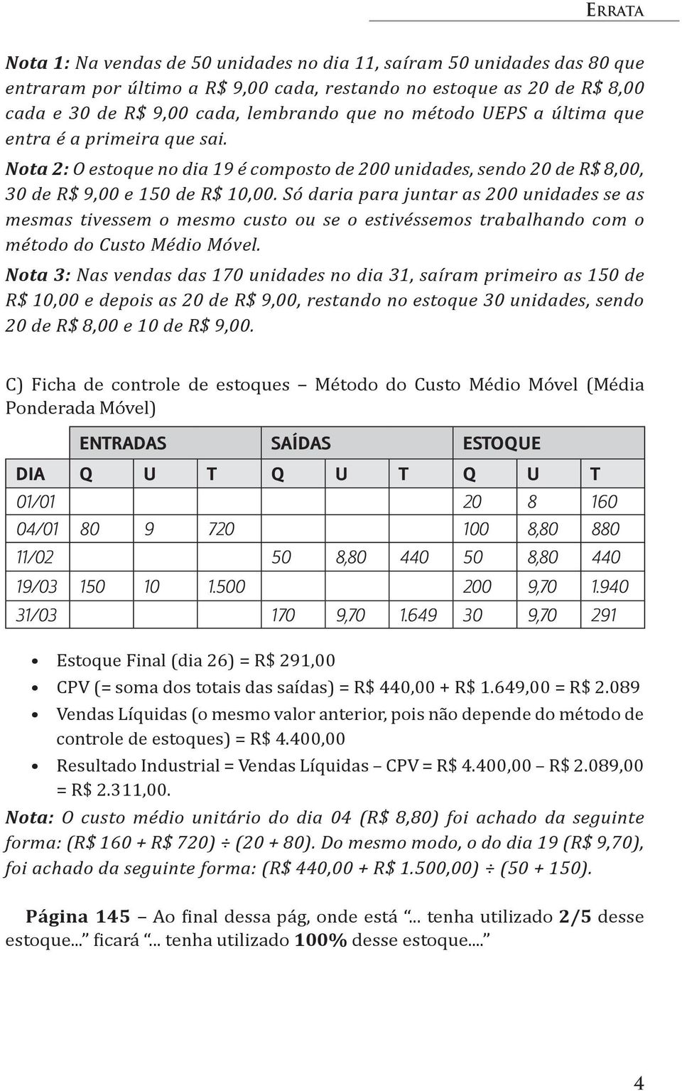 Só daria para juntar as 0 unidades se as mesmas tivessem o mesmo custo ou se o estivéssemos trabalhando com o método do Custo Médio Móvel.