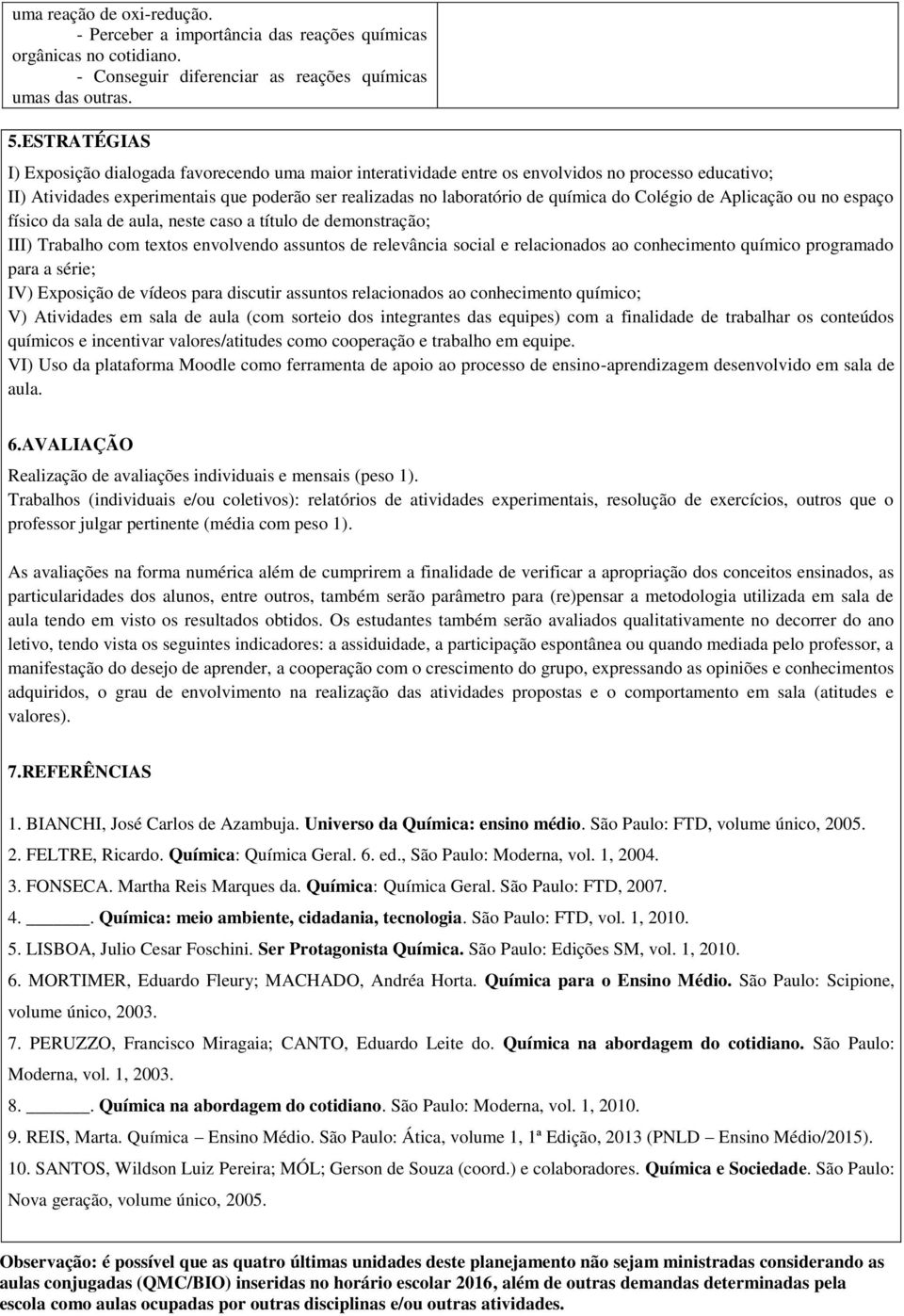 Colégio de Aplicação ou no espaço físico da sala de aula, neste caso a título de demonstração; III) Trabalho com textos envolvendo assuntos de relevância social e relacionados ao conhecimento químico