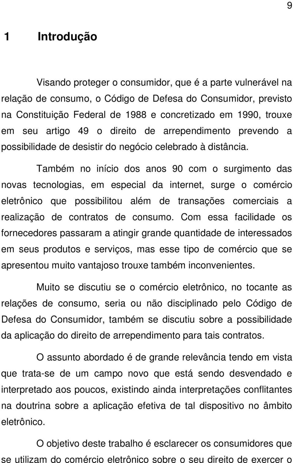 Também no início dos anos 90 com o surgimento das novas tecnologias, em especial da internet, surge o comércio eletrônico que possibilitou além de transações comerciais a realização de contratos de