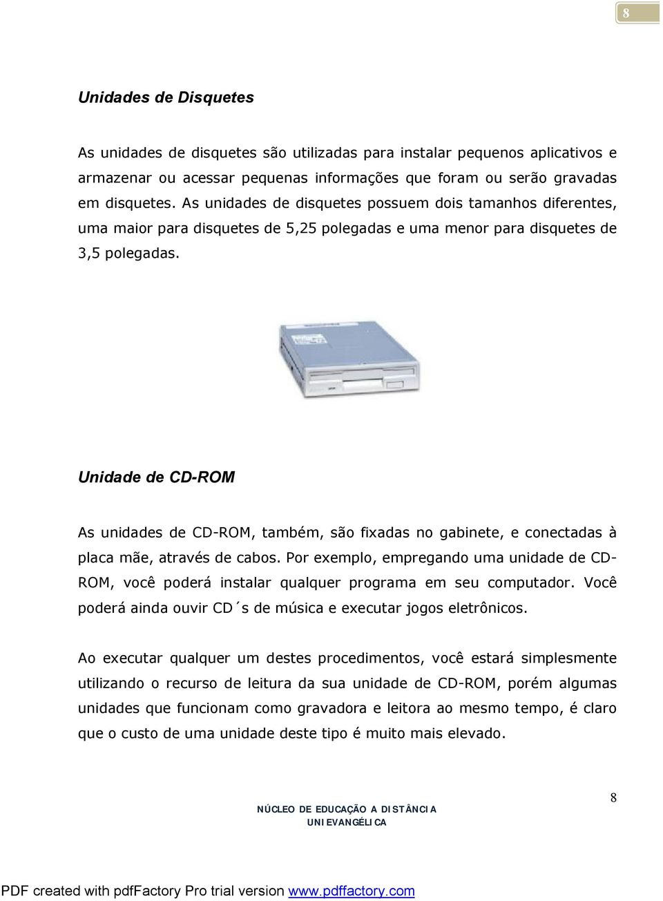 Unidade de CD-ROM As unidades de CD-ROM, também, são fixadas no gabinete, e conectadas à placa mãe, através de cabos.