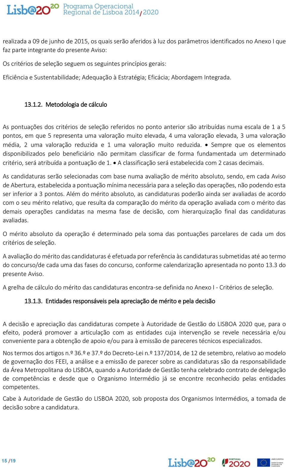 Metodologia de cálculo As pontuações dos critérios de seleção referidos no ponto anterior são atribuídas numa escala de 1 a 5 pontos, em que 5 representa uma valoração muito elevada, 4 uma valoração