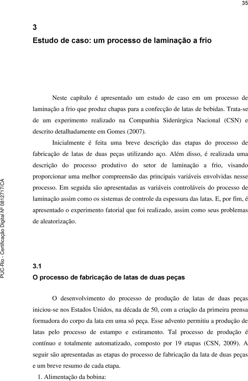 Inicialmente é feita uma breve descrição das etapas do processo de fabricação de latas de duas peças utilizando aço.