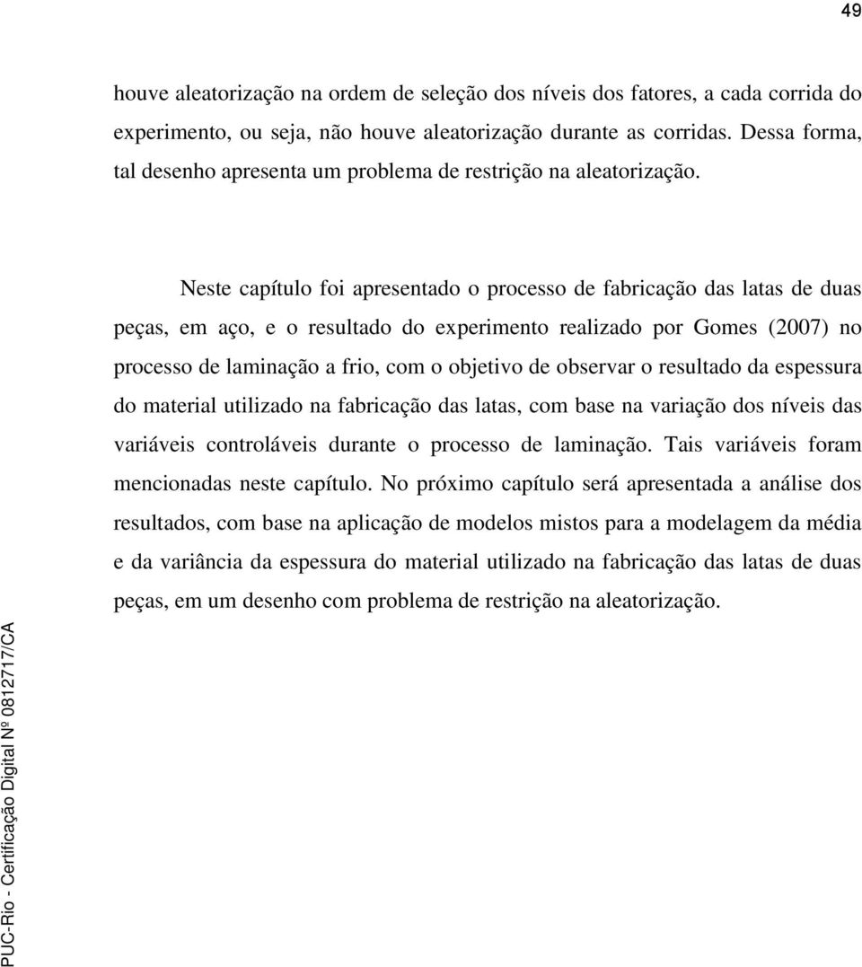 Neste capítulo foi apresentado o processo de fabricação das latas de duas peças, em aço, e o resultado do experimento realizado por Gomes (2007) no processo de laminação a frio, com o objetivo de