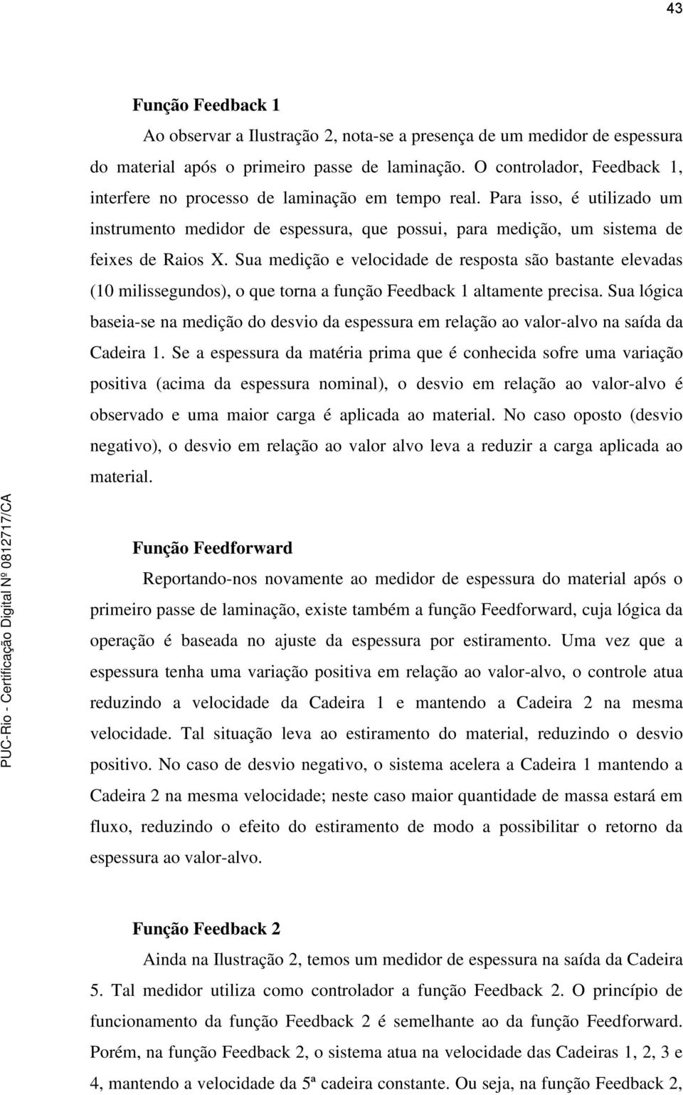 Sua medição e velocidade de resposta são bastante elevadas (10 milissegundos), o que torna a função Feedback 1 altamente precisa.