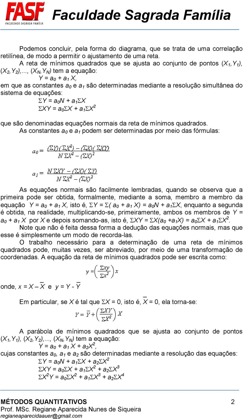 .., (X N,Y N ) tem a equação: Y = a 0 + a 1 X, em que as constantes a 0 e a 1 são determinadas mediante a resolução simultânea do sistema de equações: ΣY = a 0 N + a 1 ΣX ΣXY = a 0 ΣX + a 1 ΣX 2 que