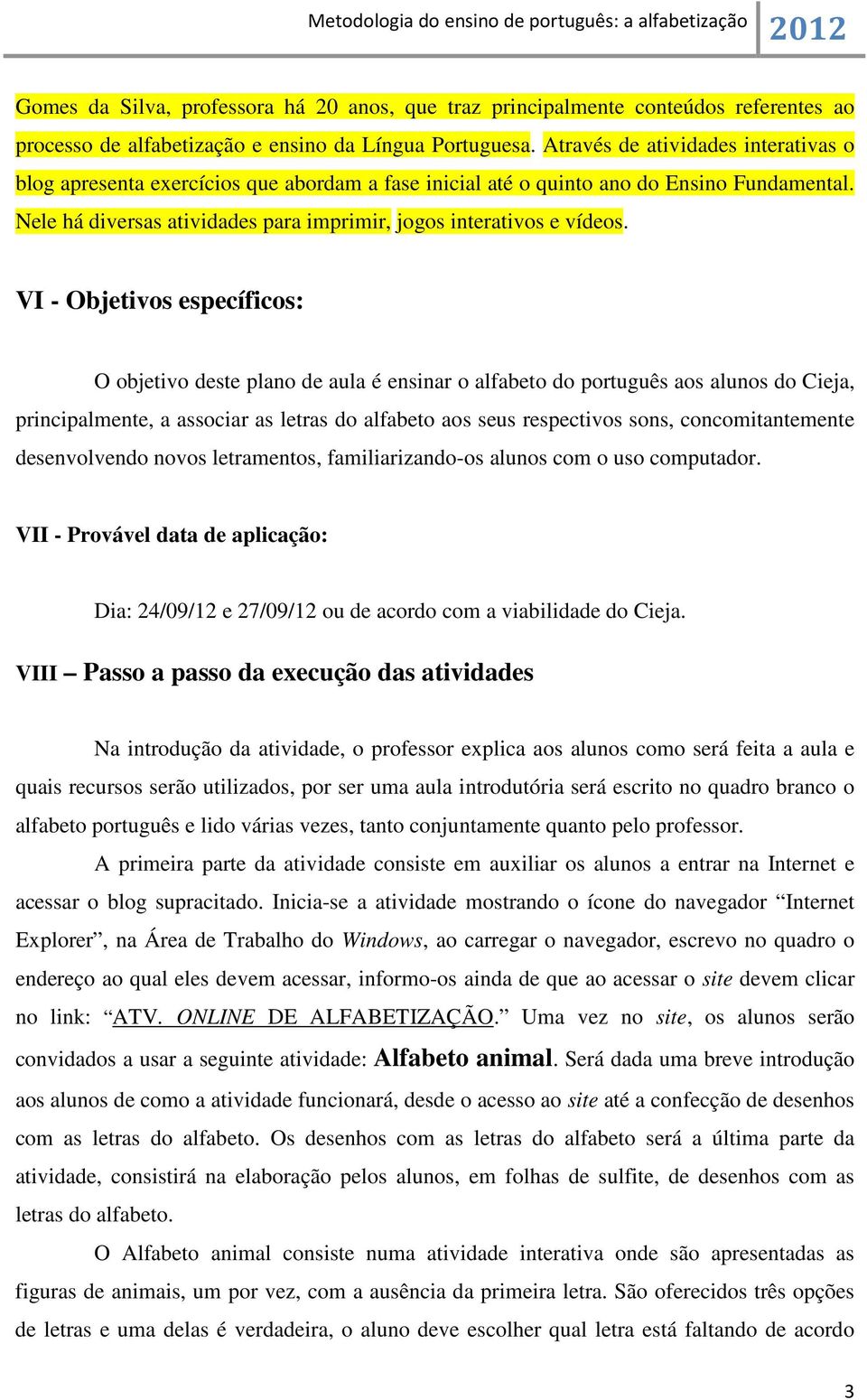 VI - Objetivos específicos: O objetivo deste plano de aula é ensinar o alfabeto do português aos alunos do Cieja, principalmente, a associar as letras do alfabeto aos seus respectivos sons,