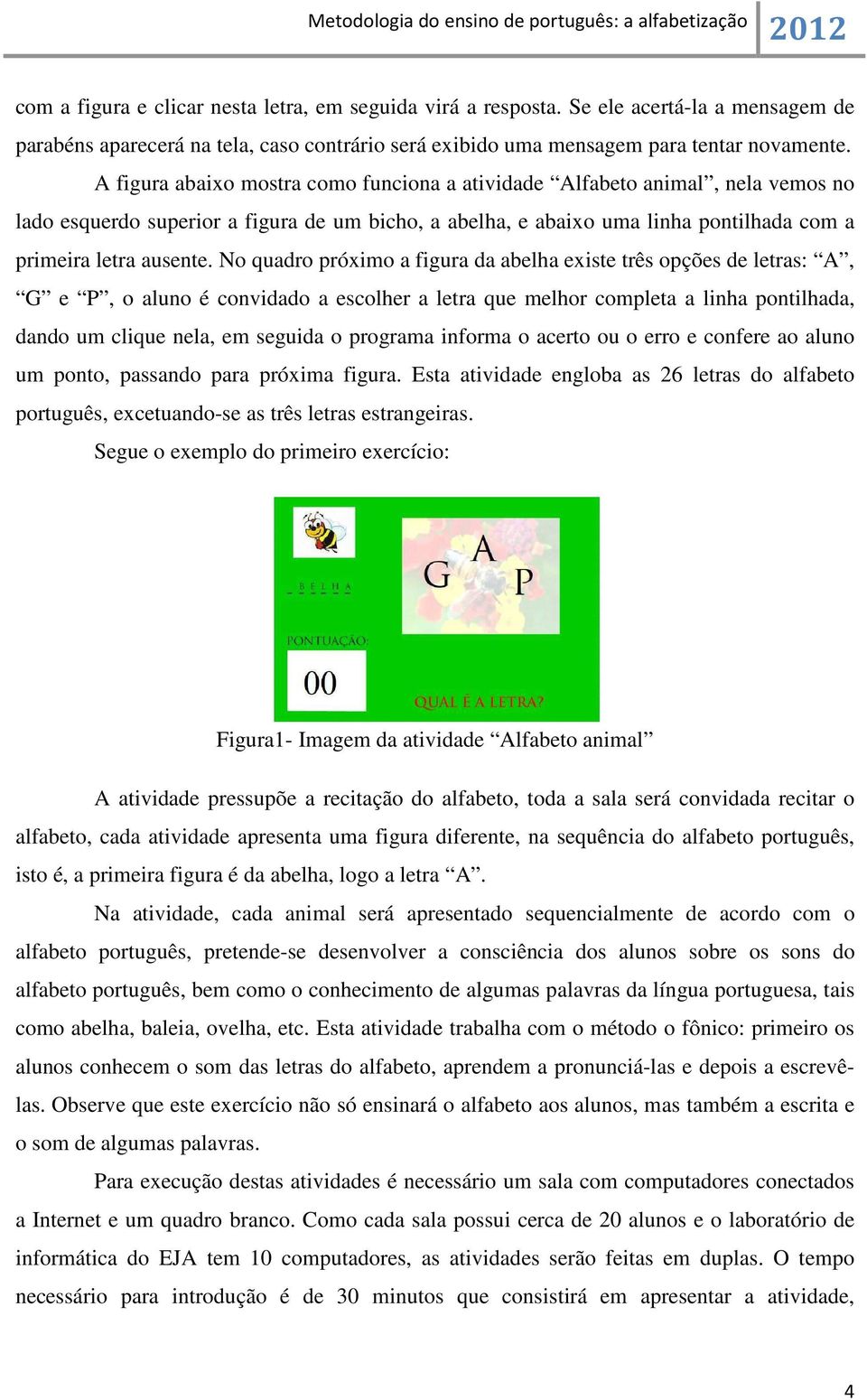 No quadro próximo a figura da abelha existe três opções de letras: A, G e P, o aluno é convidado a escolher a letra que melhor completa a linha pontilhada, dando um clique nela, em seguida o programa