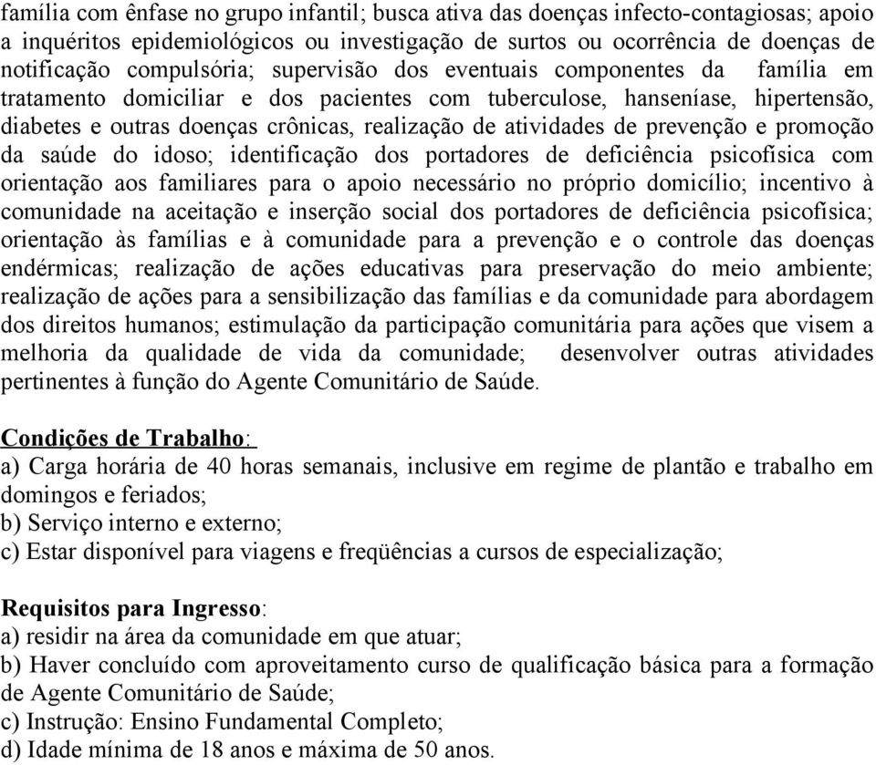 prevenção e promoção da saúde do idoso; identificação dos portadores de deficiência psicofísica com orientação aos familiares para o apoio necessário no próprio domicílio; incentivo à comunidade na