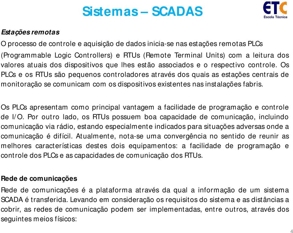 Os PLCs e os RTUs são pequenos controladores através dos quais as estações centrais de monitoração se comunicam com os dispositivos existentes nas instalações fabris.