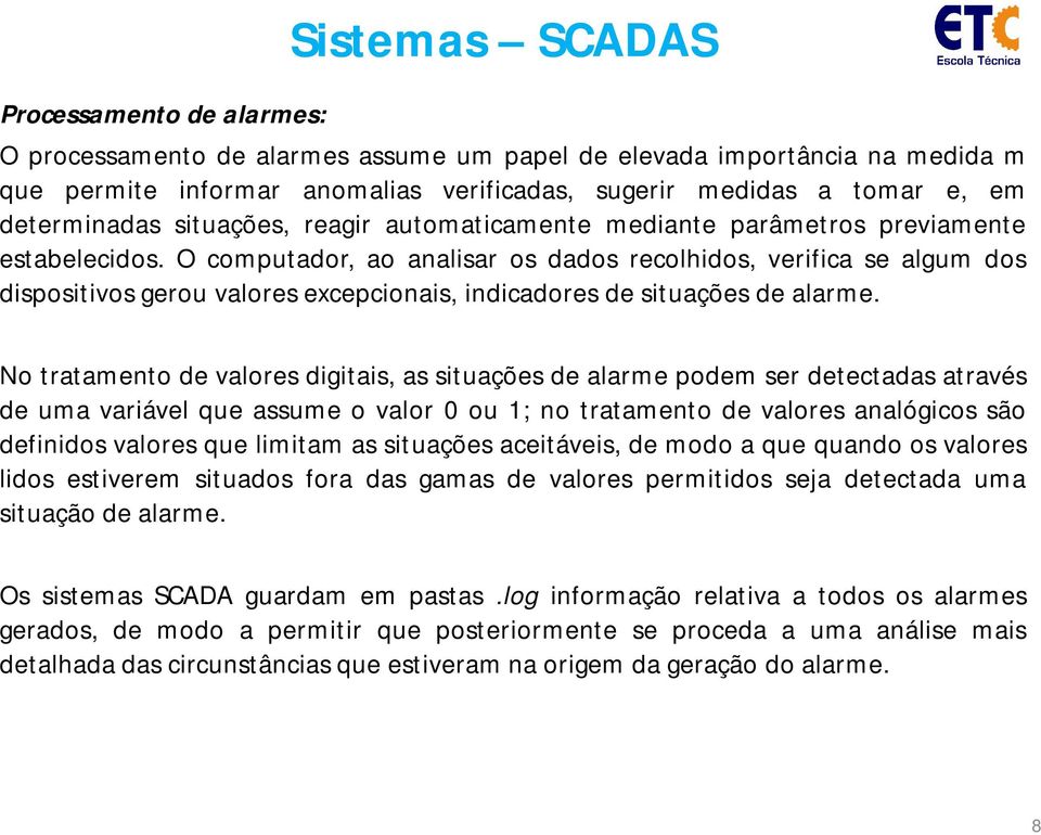 O computador, ao analisar os dados recolhidos, verifica se algum dos dispositivos gerou valores excepcionais, indicadores de situações de alarme.