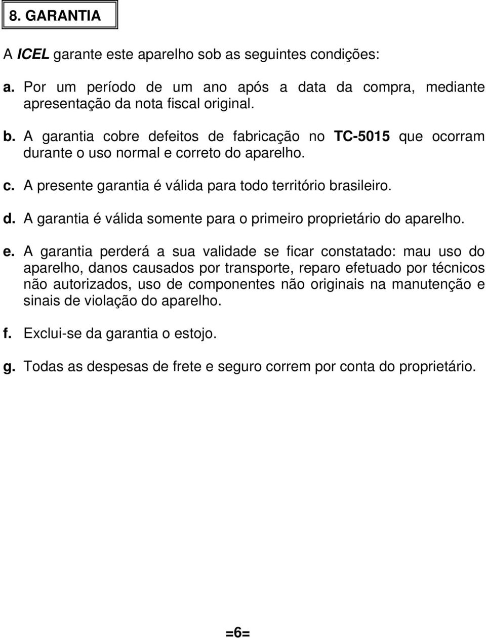 e. A garantia perderá a sua validade se ficar constatado: mau uso do aparelho, danos causados por transporte, reparo efetuado por técnicos não autorizados, uso de componentes não originais