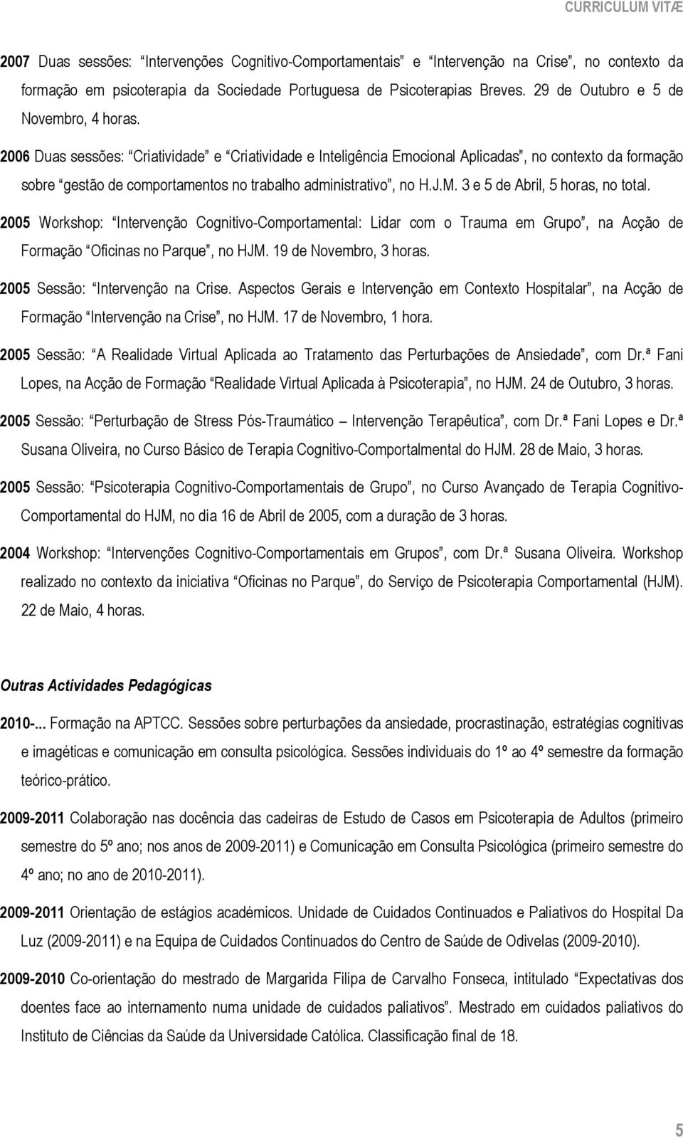 2006 Duas sessões: Criatividade e Criatividade e Inteligência Emocional Aplicadas, no contexto da formação sobre gestão de comportamentos no trabalho administrativo, no H.J.M.