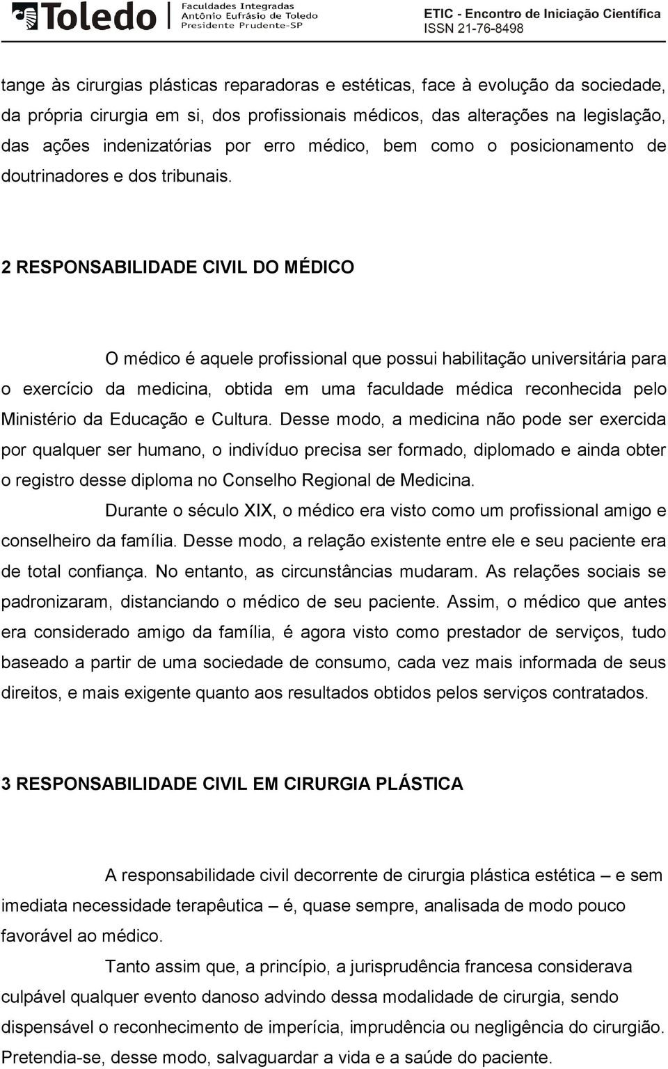 2 RESPONSABILIDADE CIVIL DO MÉDICO O médico é aquele profissional que possui habilitação universitária para o exercício da medicina, obtida em uma faculdade médica reconhecida pelo Ministério da