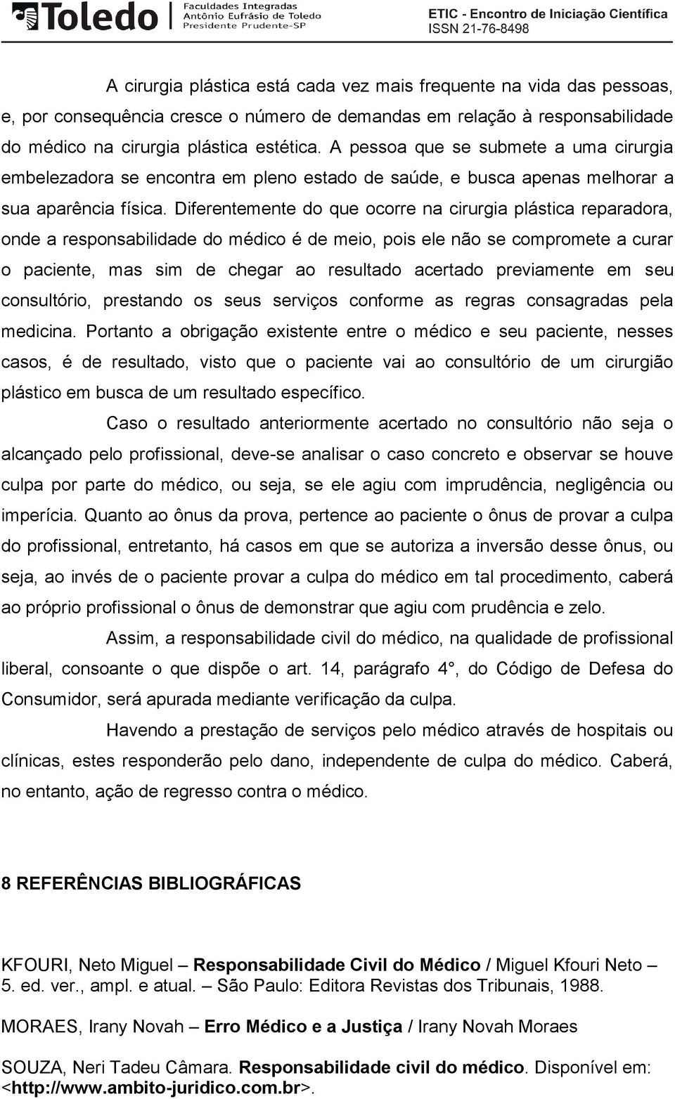 Diferentemente do que ocorre na cirurgia plástica reparadora, onde a responsabilidade do médico é de meio, pois ele não se compromete a curar o paciente, mas sim de chegar ao resultado acertado