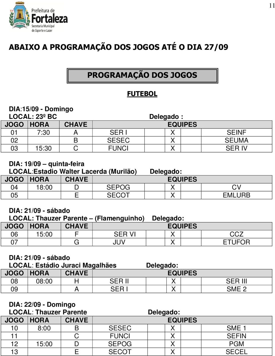 Parente (Flamenguinho) Delegado: JOGO HORA CHAVE EQUIPES 06 15:00 F SER VI X CCZ 07 G JUV X ETUFOR DIA: 21/09 - sábado LOCAL: Estádio Juraci Magalhães Delegado: JOGO HORA CHAVE EQUIPES 08 08:00 H