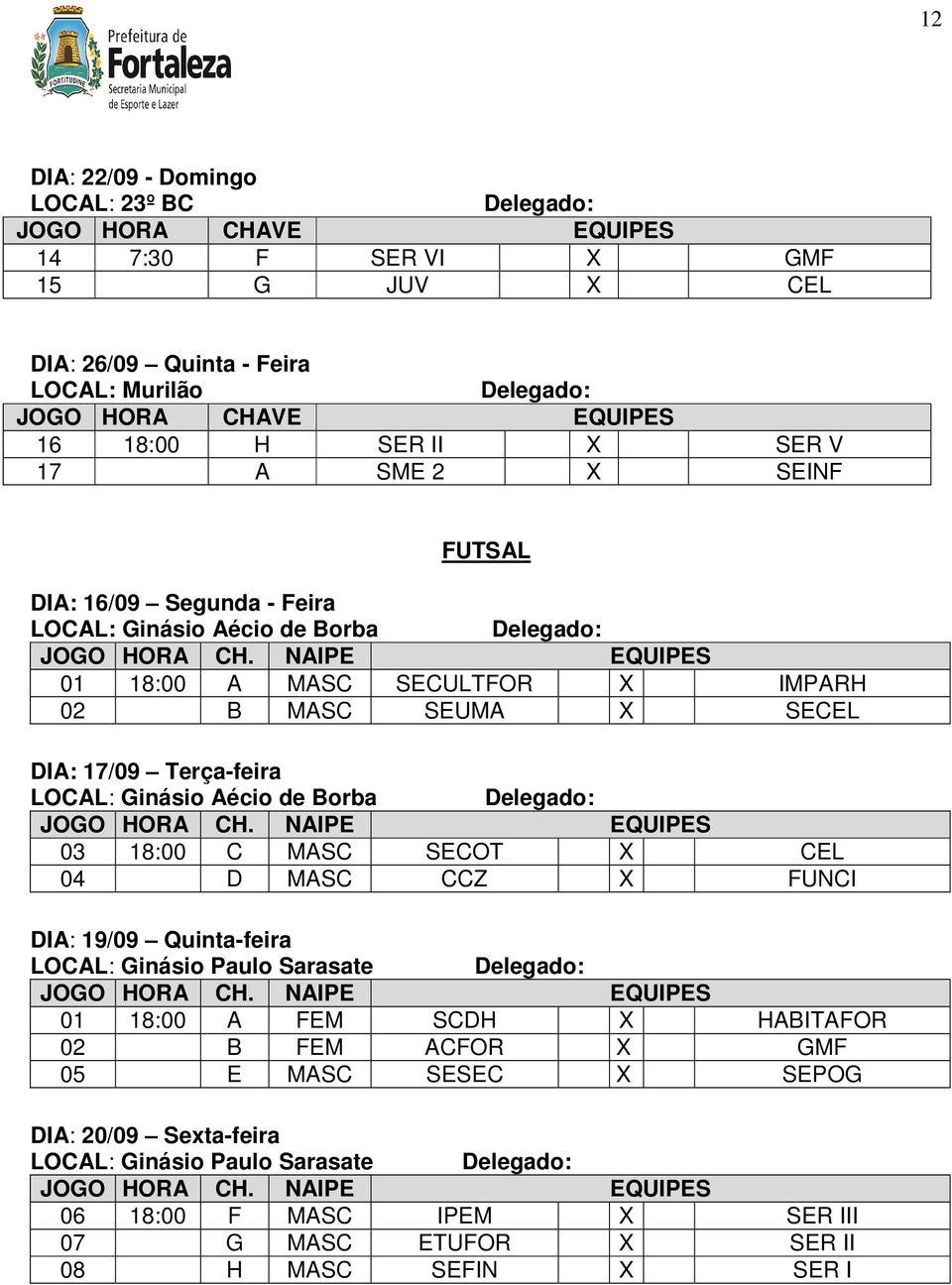 Terça-feira LOCAL: Ginásio Aécio de Borba Delegado: 03 18:00 C MASC SECOT X CEL 04 D MASC CCZ X FUNCI DIA: 19/09 Quinta-feira LOCAL: Ginásio Paulo Sarasate Delegado: 01 18:00 A FEM SCDH X