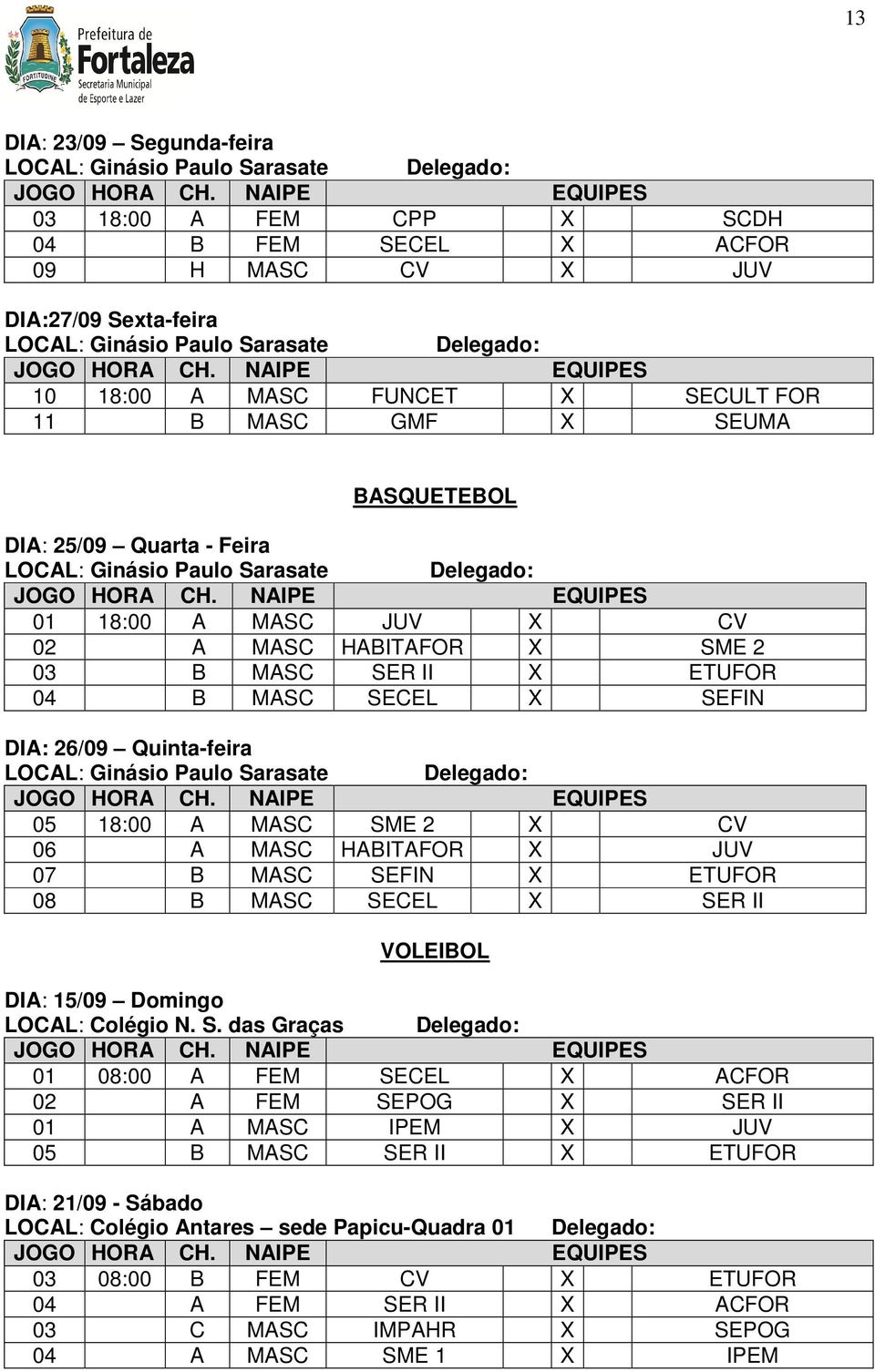 SER II X ETUFOR 04 B MASC SECEL X SEFIN DIA: 26/09 Quinta-feira LOCAL: Ginásio Paulo Sarasate Delegado: 05 18:00 A MASC SME 2 X CV 06 A MASC HABITAFOR X JUV 07 B MASC SEFIN X ETUFOR 08 B MASC SECEL X