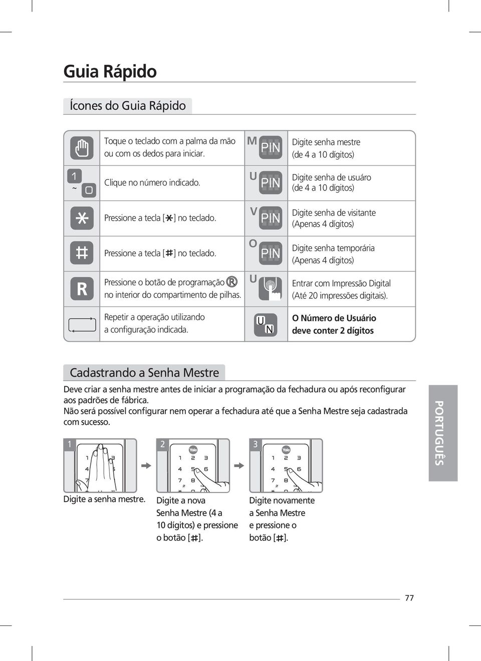 O Digite senha temporária (Apenas 4 dígitos) Pressione o botão de programação no interior do compartimento de pilhas. Entrar com Impressão Digital (Até 20 impressões digitais).