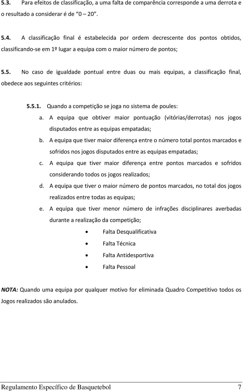 5. No caso de igualdade pontual entre duas ou mais equipas, a classificação final, obedece aos seguintes critérios: 5.5.1. Quando a competição se joga no sistema de poules: a.